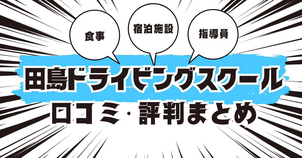 田島ドライビングスクールの口コミは良い？悪い？評判を徹底紹介