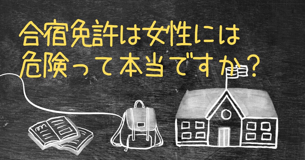 Q.合宿免許は女性には危険って本当ですか？